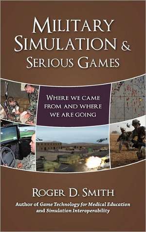 Military Simulation & Serious Games: Where We Came from and Where We Are Going de Roger Dean Smith