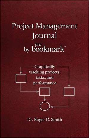 Project Management Journal by Probookmark: Graphically Tracking Projects, Tasks, and Performance de Roger D. Smith