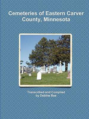 Cemeteries of Eastern Carver County, Minnesota de Debbie Boe