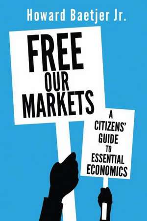 Free Our Markets: A Citizens' Guide to Essential Economics de Jr. Baetjer, Howard