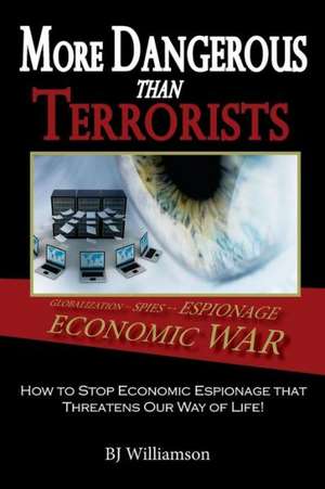 More Dangerous Than Terrorists: How to Stop Economic Espionage That Threatens Our Way of Life de Bj Williamson