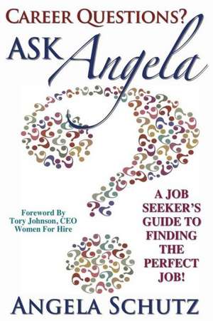 Career Questions? Ask Angela: A Job-Seekers Guide to Finding the Perfect Job de Angela I. Schutz