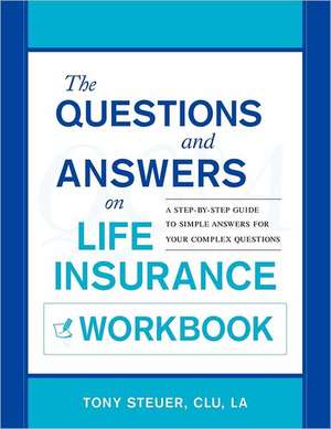 The Questions and Answers on Life Insurance Workbook: A Step-By-Step Guide to Simple Answers for Your Complex Questions de Anthony Steuer