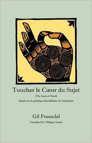 Toucher Le C Ur Du Sujet: Essais Sur La Pratique Bouddhiste de L'Attention de Gil Fronsdal