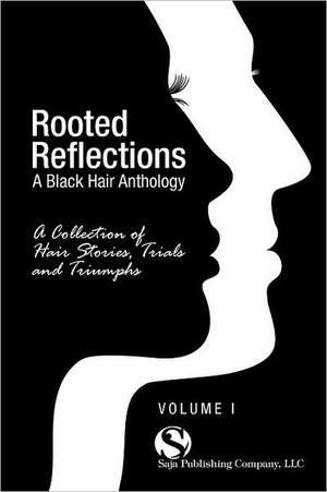 Rooted Reflections: A Collection of Hair Stories, Trials and Triumphs de Saja Publishing Company