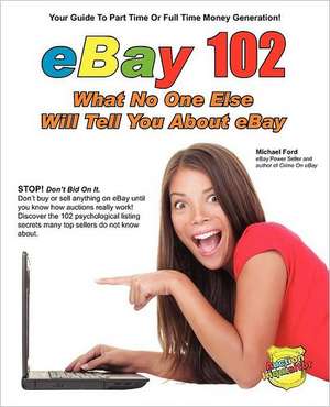 Ebay 102: What No One Else Will Tell You about Ebay de Michael Ford