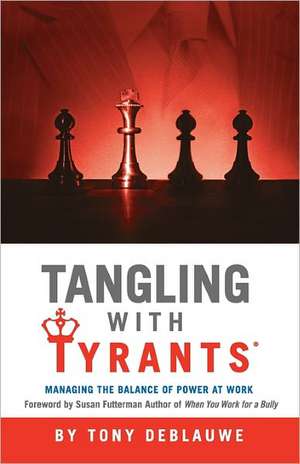 Tangling with Tyrants: Managing the Balance of Power at Work de Tony Deblauwe