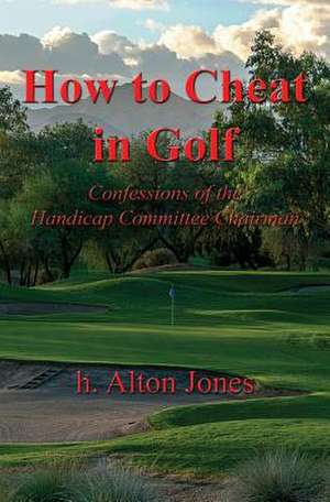 How to Cheat in Golf - Confessions of the Handicap Committee Chairman de H. Alton Jones