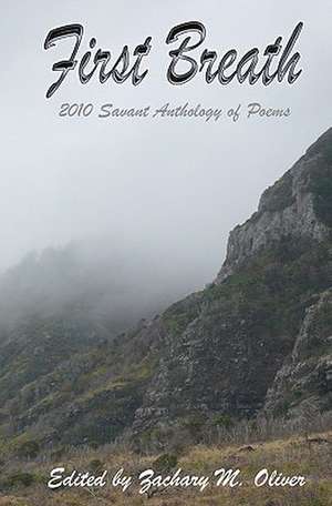 First Breath: 2010 Savant Anthology of Poems de Zachary M. Oliver