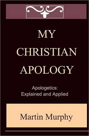 My Christian Apology: Explained and Applied de Martin Murphy