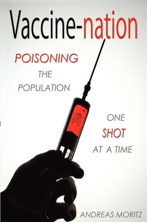 Vaccine-Nation: Poisoning the Population, One Shot at a Time de Andreas Moritz