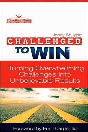 Challenged to Win: Turning Overwhelming Challenges Into Unbelievable Results de Nancy Kay Shugart