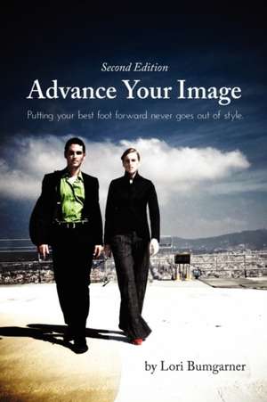 Advance Your Image: Putting Your Best Foot Forward Never Goes Out of Style. 2nd Edition de Lori Bumgarner