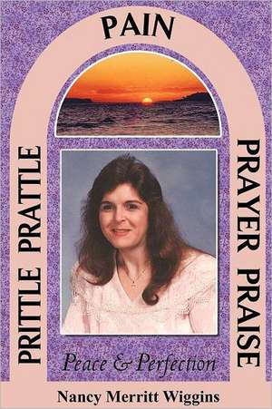 Prittle, Prattle, Pain, Prayer, Praise, Peace and Perfection de Nancy Merritt Wiggins