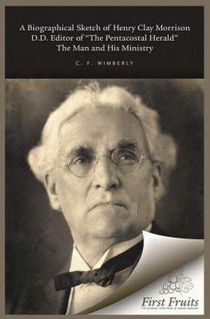 A Biographical Sketch of Henry Clay Morrison, D.D. the Man and His Ministry de C. F. Wimberly