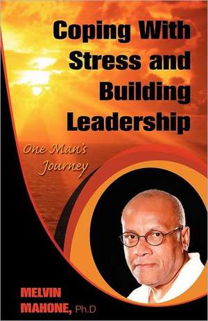 Coping with Stress and Building Leadership: One Man's Journey de Melvin Mahone