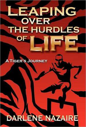 Leaping Over the Hurdles of Life-A Tiger's Journey de Darlene Nazaire