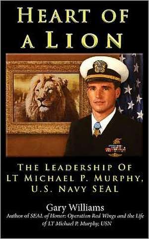 Heart of a Lion: The Leadership of Lt. Michael P. Murphy, U.S. Navy Seal de Gary Williams