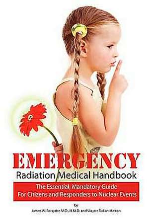 Emergency Radiation Medical Handbook: The Essential, Mandatory Guide for Citizens and Responders to Nuclear Events de James W. Forsythe