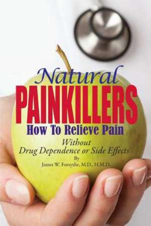 Natural Painkillers: Without Drug Dependence or Side Effects de James W. Forsythe MD