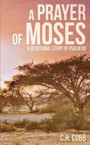 A Prayer of Moses: A Devotional Study of Psalm 90 de C. H. Cobb