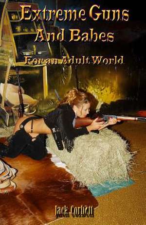 Extreme Guns and Babes for an Adult World de Jack Corbett