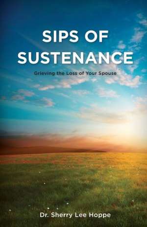 Sips of Sustenance: Grieving the Loss of Your Spouse de Dr Sherry Lee Hoppe