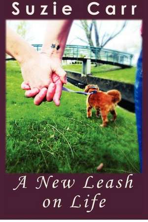 A New Leash on Life: A Journey to Your Greater Self and Beyond de Suzie Carr