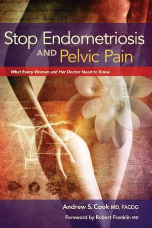 Stop Endometriosis and Pelvic Pain: What Every Woman and Her Doctor Need to Know de Andrew S. Cook