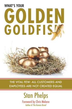 What's Your Golden Goldfish: The Vital Few - All Customers and Employees Are Not Created Equal de Stan Phelps