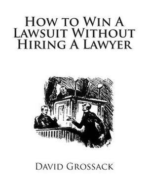 How to Win a Lawsuit Without Hiring a Lawyer de David C. Grossack Esq