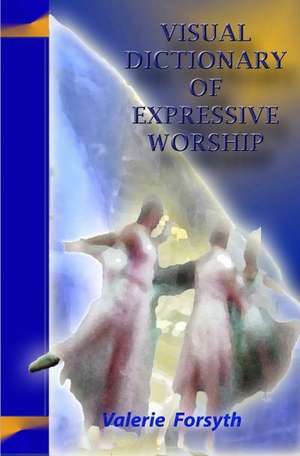 Visual Dictionary of Expressive Worship de Valerie Forsyth