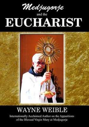 Medjugorje and the Eucharist de Wayne Weible