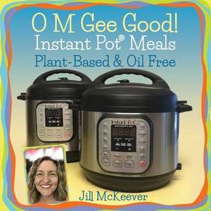 O M Gee Good! Instant Pot Meals, Plant-Based & Oil-Free