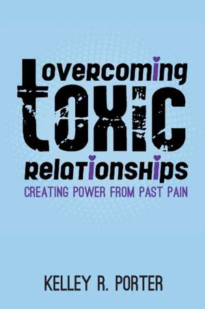 Overcoming Toxic Relationships de Kelley R Porter
