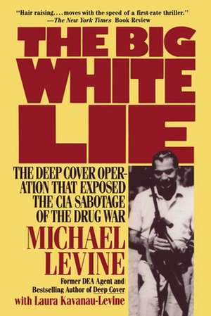 The Big White Lie: The Deep Cover Operation That Exposed the CIA Sabotage of the Drug War de Michael Levine