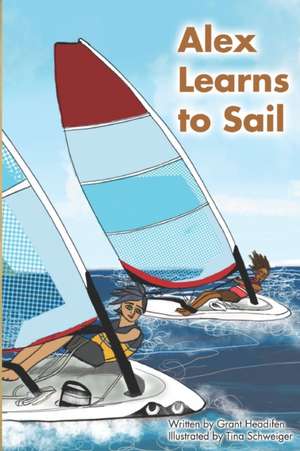 Alex Learns to Sail: An educational fiction story about a young boy Alex, who learns to sail a dinghy sailboat with a surprising and witty de Grant R. Headifen