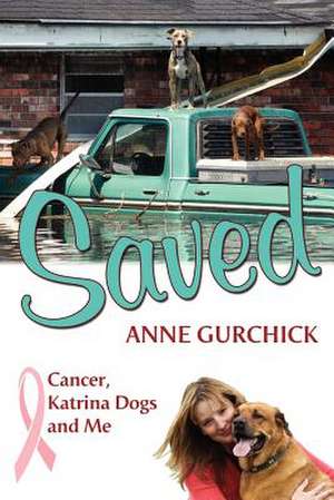 Saved: Cancer, Katrina Dogs and Me de Anne Gurchick