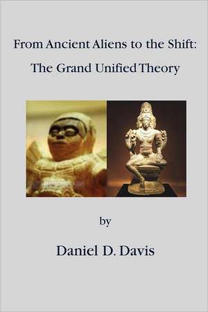 From Ancient Aliens to the Shift: The Grand Unified Theory de Daniel D. Davis