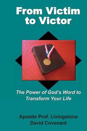 From Victim to Victor: The Power of God's Word to Transform Your Life de Apostle Prof Livingstone Davi Covenant