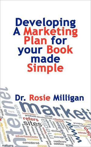 Developing a Marketing Plan for Your Book Made Simple de Phd Rosie Milligan