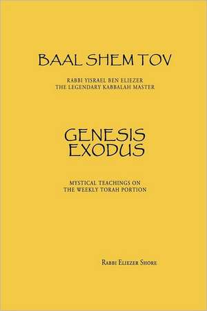 Baal Shem Tov Genesis Exodus: Mystical Stories on the Weekly Torah Portion de Rabb Eliezer Shore