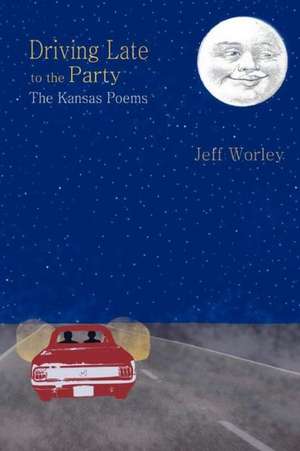 Driving Late to the Party: The Kansas Poems de Jeff Worley