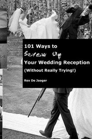 101 Ways to Screw Up Your Wedding Reception (Without Really Trying) de MR Rex Dejaager