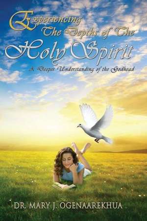 Experiencing the Depths of the Holy Spirit de Mary J. Ogenaarekhua