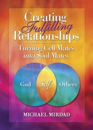 Creating Fulfilling Relationships: Turning Cell Mates Into Soul Mates de Michael Mirdad