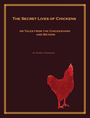 The Secret Lives of Chickens or Tales from the Chickenyard and Beyond