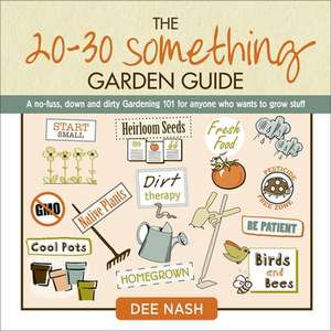 The 20-30 Something Garden Guide: A No-Fuss, Down and Dirty Gardening 101 for Anyone Who Wants to Grow Stuff de Dee Nash