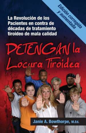 Detengan La Locura Tiroidea: La Revolucion de Los Pacientes En Contra de Decadas de Tratamiento Tiroideo de Mala Calidad de M. Ed Janie a. Bowthorpe