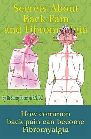 Secrets about Back Pain and Fibromyalgia: How Common Back Pain Can Become Fibromyalgia de Dr Sunny Kierstyn